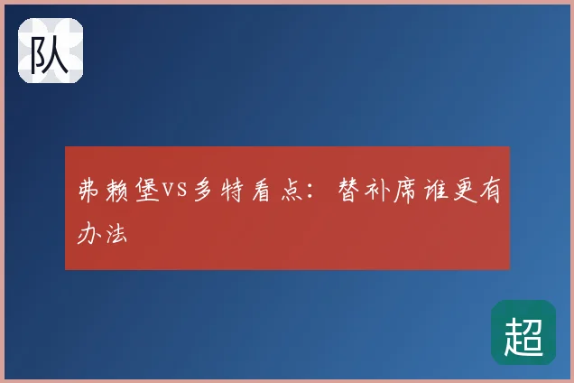 弗赖堡vs多特看点：替补席谁更有办法