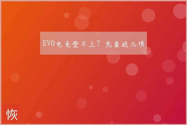 EVO电竞登不上？先查这几项