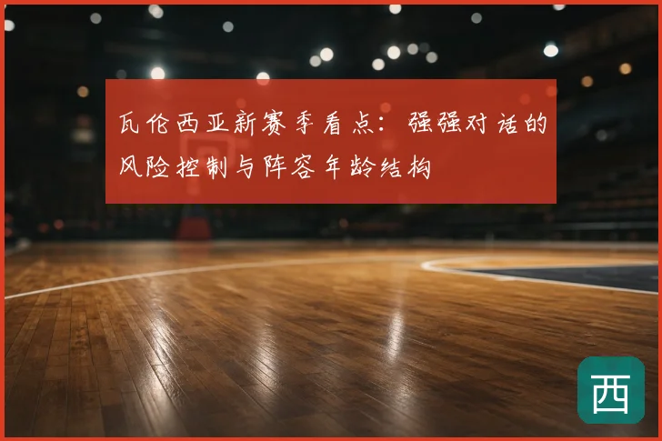瓦伦西亚新赛季看点：强强对话的风险控制与阵容年龄结构