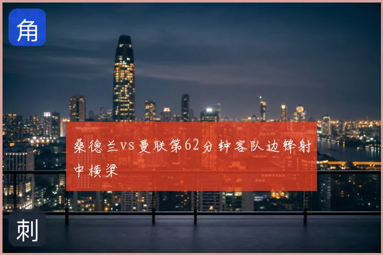 桑德兰vs曼联第62分钟客队边锋射中横梁