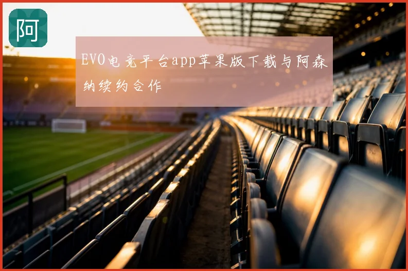 EVO电竞平台app苹果版下载与阿森纳续约合作